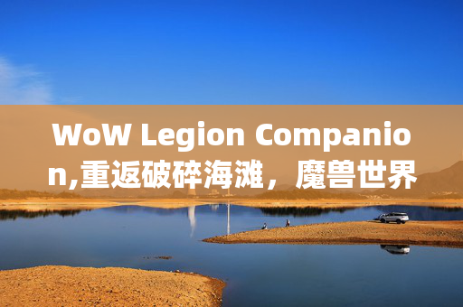 WoW Legion Companion,重返破碎海滩,魔兽世界军团再临的史诗回响 WoW Legion Companion,重返破碎海滩,魔兽世界军团再临的史诗回响