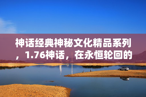 神话经典神秘文化精品系列,1.76神话,在永恒轮回的层级牢笼里,自由意志如何震颤灵魂? 神话经典神秘文化精品系列,1.76神话,在永恒轮回的层级牢笼里,自由意志如何震颤灵魂?