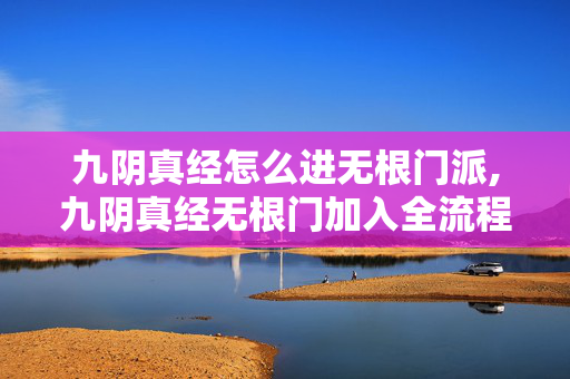 九阴真经怎么进无根门派,九阴真经无根门加入全流程解析 九阴真经怎么进无根门派,九阴真经无根门加入全流程解析