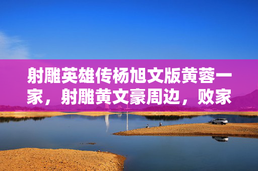 射雕英雄传杨旭文版黄蓉一家,射雕黄文豪周边,败家玩家的投名状与疯狂破圈之旅 射雕英雄传杨旭文版黄蓉一家,射雕黄文豪周边,败家玩家的投名状与疯狂破圈之旅