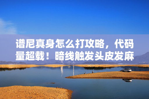 谱尼真身怎么打攻略,代码量超载!暗线触发头皮发麻的量子共振打法 谱尼真身怎么打攻略,代码量超载!暗线触发头皮发麻的量子共振打法