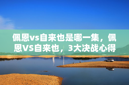 佩恩vs自来也是哪一集,佩恩VS自来也,3大决战心得+避坑指南,火影迷必看! 佩恩vs自来也是哪一集,佩恩VS自来也,3大决战心得+避坑指南,火影迷必看!