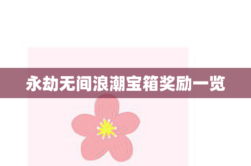 永劫无间浪潮宝箱奖励一览 永劫无间浪潮宝箱奖励一览