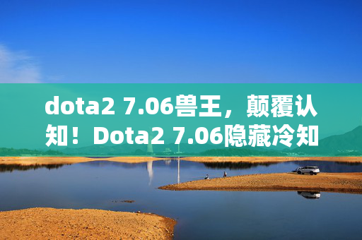 dota2 7.06兽王,颠覆认知!Dota2 7.06隐藏冷知识,这些设计竟让老玩家目瞪口呆 dota2 7.06兽王,颠覆认知!Dota2 7.06隐藏冷知识,这些设计竟让老玩家目瞪口呆