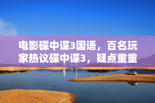 电影碟中谍3国语,百名玩家热议碟中谍3,疑点重重,这剧情走向真让人绷不住! 电影碟中谍3国语,百名玩家热议碟中谍3,疑点重重,这剧情走向真让人绷不住!