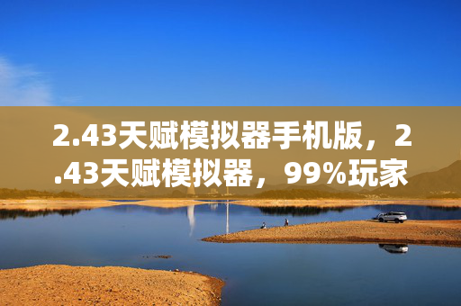 2.43天赋模拟器手机版,2.43天赋模拟器,99%玩家血亏的氪金猫腻,这数值策划是数学鬼才? 2.43天赋模拟器手机版,2.43天赋模拟器,99%玩家血亏的氪金猫腻,这数值策划是数学鬼才?