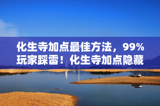 化生寺加点最佳方法,99%玩家踩雷!化生寺加点隐藏机制曝光,颠覆你对治疗的认知! 化生寺加点最佳方法,99%玩家踩雷!化生寺加点隐藏机制曝光,颠覆你对治疗的认知!
