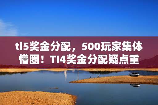 ti5奖金分配，500玩家集体懵圈！TI4奖金分配疑点重重，这操作谁绷得住？