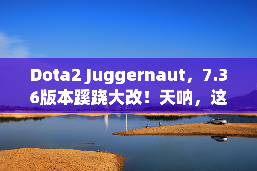 Dota2 Juggernaut,7.36版本蹊跷大改!天呐,这还是我认识的Dota2吗? Dota2 Juggernaut,7.36版本蹊跷大改!天呐,这还是我认识的Dota2吗?