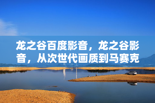 龙之谷百度影音,龙之谷影音,从次世代画质到马赛克盛宴,笑着笑着就哭了 龙之谷百度影音,龙之谷影音,从次世代画质到马赛克盛宴,笑着笑着就哭了