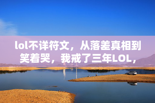 lol不详符文,从落差真相到笑着哭,我戒了三年LOL,却戒不掉那个认真的自己 lol不详符文,从落差真相到笑着哭,我戒了三年LOL,却戒不掉那个认真的自己