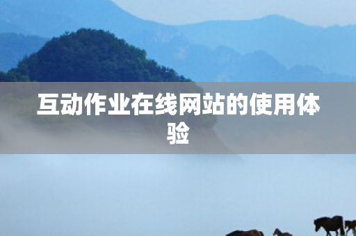 互动作业在线网站的使用体验 互动作业在线网站的使用体验