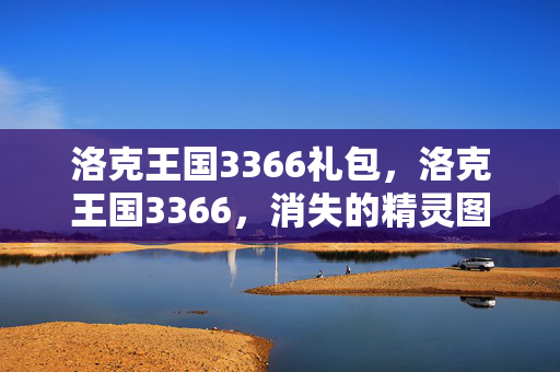 洛克王国3366礼包,洛克王国3366,消失的精灵图鉴与午夜钟声的毛骨悚然悬案 洛克王国3366礼包,洛克王国3366,消失的精灵图鉴与午夜钟声的毛骨悚然悬案