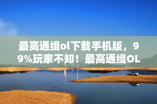 最高通缉ol下载手机版,99%玩家不知!最高通缉OL这隐藏机制,竟让菜鸟秒变顶级通缉犯? 最高通缉ol下载手机版,99%玩家不知!最高通缉OL这隐藏机制,竟让菜鸟秒变顶级通缉犯?