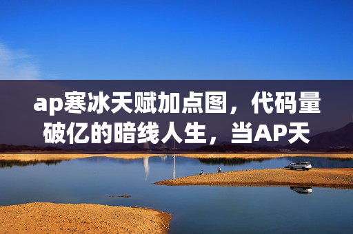ap寒冰天赋加点图,代码量破亿的暗线人生,当AP天赋树长进我的神经末梢,头皮发麻的觉醒时刻 ap寒冰天赋加点图,代码量破亿的暗线人生,当AP天赋树长进我的神经末梢,头皮发麻的觉醒时刻