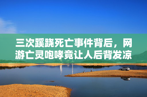 三次蹊跷死亡事件背后，网游亡灵咆哮竟让人后背发凉！