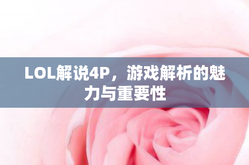 LOL解说4P,游戏解析的魅力与重要性 LOL解说4P,游戏解析的魅力与重要性