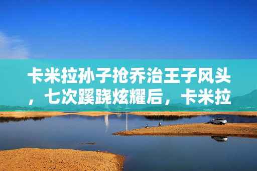 卡米拉孙子抢乔治王子风头，七次蹊跷炫耀后，卡米拉孙子的秘密让我后背发凉