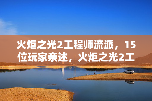 火炬之光2工程师流派,15位玩家亲述,火炬之光2工程师这疑点,真让人绷不住! 火炬之光2工程师流派,15位玩家亲述,火炬之光2工程师这疑点,真让人绷不住!