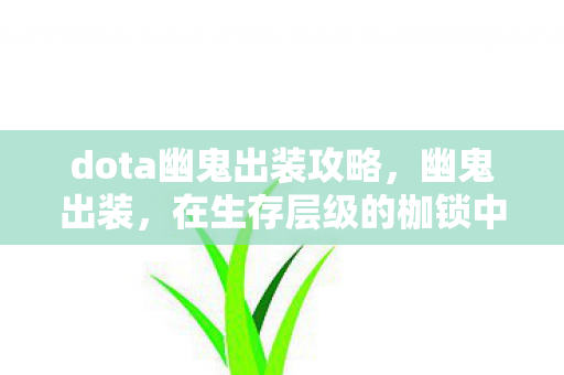 dota幽鬼出装攻略,幽鬼出装,在生存层级的枷锁中,悖论式自由震颤灵魂 dota幽鬼出装攻略,幽鬼出装,在生存层级的枷锁中,悖论式自由震颤灵魂