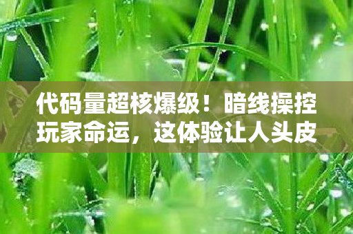 代码量超核爆级!暗线操控玩家命运,这体验让人头皮发麻 代码量超核爆级!暗线操控玩家命运,这体验让人头皮发麻