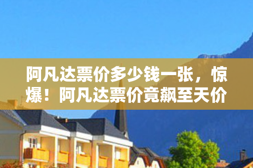 阿凡达票价多少钱一张,惊爆!阿凡达票价竟飙至天价,是炒作还是真值这个价? 阿凡达票价多少钱一张,惊爆!阿凡达票价竟飙至天价,是炒作还是真值这个价?