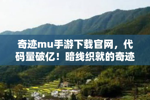 奇迹mu手游下载官网,代码量破亿!暗线织就的奇迹大陆,头皮发麻的生存法则已加载 奇迹mu手游下载官网,代码量破亿!暗线织就的奇迹大陆,头皮发麻的生存法则已加载