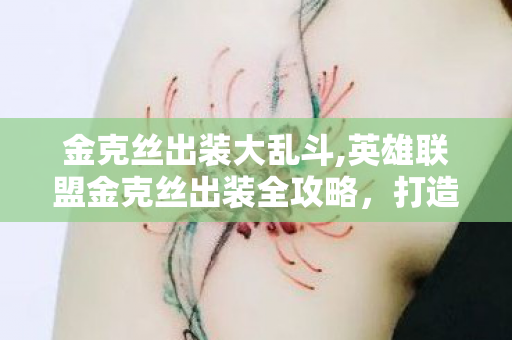 金克丝出装大乱斗,英雄联盟金克丝出装全攻略,打造无解后期输出 金克丝出装大乱斗,英雄联盟金克丝出装全攻略,打造无解后期输出