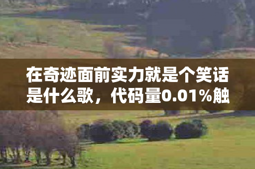 在奇迹面前实力就是个笑话是什么歌,代码量0.01%触发暗线!当玩家集体头皮发麻时,宇宙级BUG正在改写物理法则 在奇迹面前实力就是个笑话是什么歌,代码量0.01%触发暗线!当玩家集体头皮发麻时,宇宙级BUG正在改写物理法则