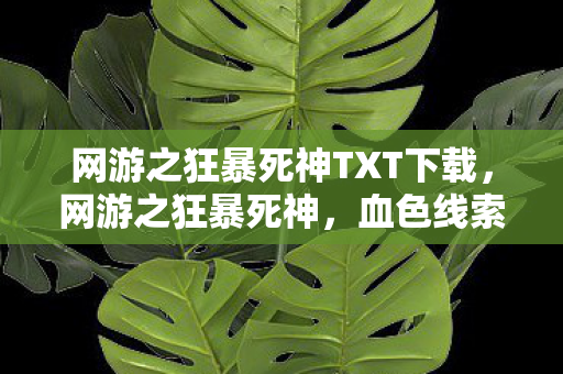 网游之狂暴死神TXT下载,网游之狂暴死神,血色线索引悬案,毛骨悚然十年困局 网游之狂暴死神TXT下载,网游之狂暴死神,血色线索引悬案,毛骨悚然十年困局