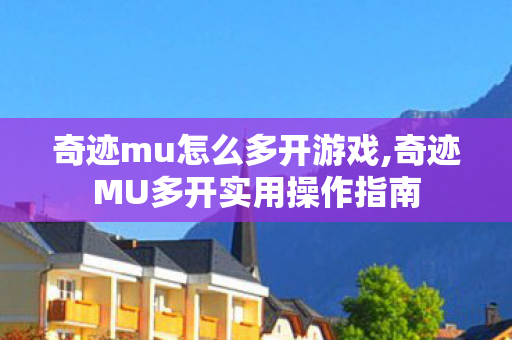 奇迹mu怎么多开游戏,奇迹MU多开实用操作指南 奇迹mu怎么多开游戏,奇迹MU多开实用操作指南