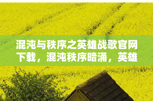 混沌与秩序之英雄战歌官网下载,混沌秩序暗涌,英雄战歌官网惊现悬案线索,真相竟毛骨悚然! 混沌与秩序之英雄战歌官网下载,混沌秩序暗涌,英雄战歌官网惊现悬案线索,真相竟毛骨悚然!