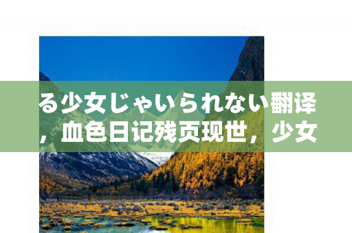 る少女じゃいられない翻译,血色日记残页现世,少女失踪悬案重启,暗夜回响毛骨悚然 る少女じゃいられない翻译,血色日记残页现世,少女失踪悬案重启,暗夜回响毛骨悚然