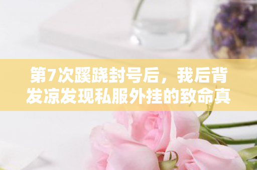 第7次蹊跷封号后,我后背发凉发现私服外挂的致命真相 第7次蹊跷封号后,我后背发凉发现私服外挂的致命真相