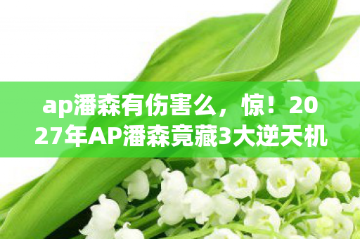 ap潘森有伤害么,惊!2027年AP潘森竟藏3大逆天机制,99%玩家不知的隐藏玩法! ap潘森有伤害么,惊!2027年AP潘森竟藏3大逆天机制,99%玩家不知的隐藏玩法!