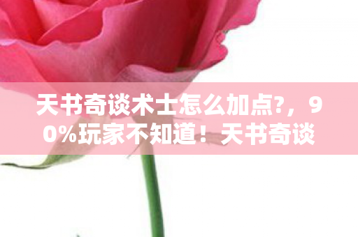 天书奇谈术士怎么加点?，90%玩家不知道！天书奇谈术士加点竟因平台差3倍伤害？
