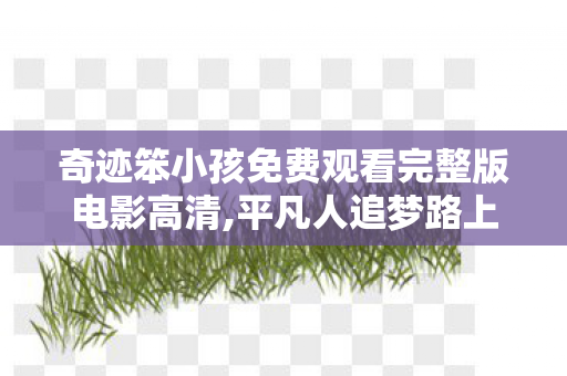 奇迹笨小孩免费观看完整版电影高清,平凡人追梦路上的温暖力量 奇迹笨小孩免费观看完整版电影高清,平凡人追梦路上的温暖力量