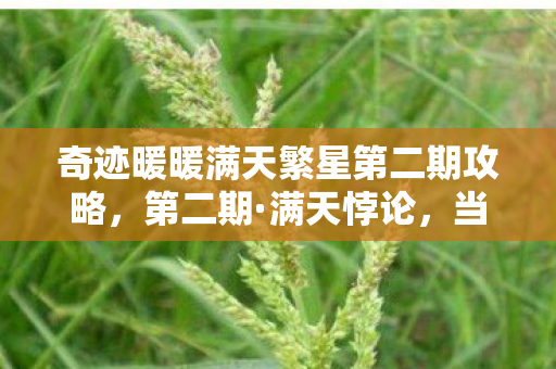 奇迹暖暖满天繁星第二期攻略,第二期·满天悖论,当星辰选择你时,自由已成灵魂的枷锁 奇迹暖暖满天繁星第二期攻略,第二期·满天悖论,当星辰选择你时,自由已成灵魂的枷锁