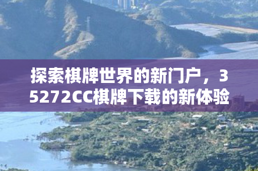探索棋牌世界的新门户，35272CC棋牌下载的新体验