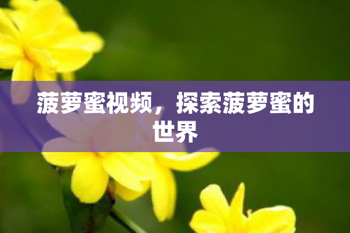菠萝蜜视频,探索菠萝蜜的世界 菠萝蜜视频,探索菠萝蜜的世界