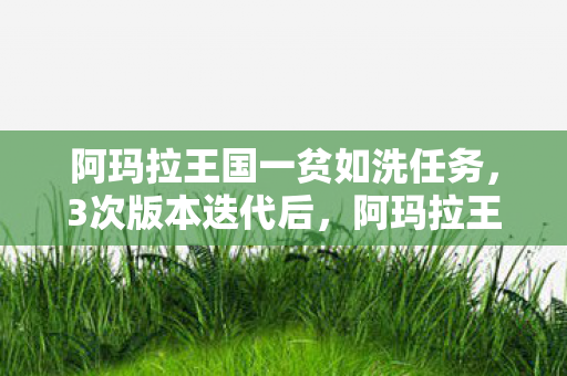 阿玛拉王国一贫如洗任务,3次版本迭代后,阿玛拉王国竟藏着让百万玩家心碎的真相? 阿玛拉王国一贫如洗任务,3次版本迭代后,阿玛拉王国竟藏着让百万玩家心碎的真相?