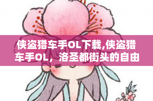 侠盗猎车手OL下载,侠盗猎车手OL,洛圣都街头的自由社交冒险 侠盗猎车手OL下载,侠盗猎车手OL,洛圣都街头的自由社交冒险
