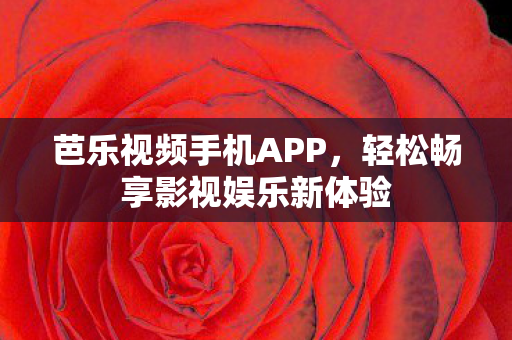 芭乐视频手机APP,轻松畅享影视娱乐新体验 芭乐视频手机APP,轻松畅享影视娱乐新体验