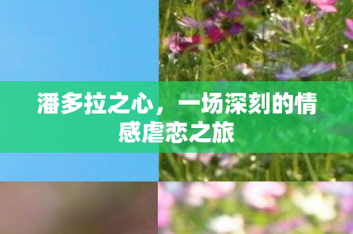 潘多拉之心,一场深刻的情感虐恋之旅 潘多拉之心,一场深刻的情感虐恋之旅