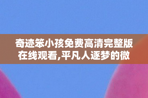 奇迹笨小孩免费高清完整版在线观看,平凡人逐梦的微光,奇迹·笨小孩的高清免费观看体验 奇迹笨小孩免费高清完整版在线观看,平凡人逐梦的微光,奇迹·笨小孩的高清免费观看体验