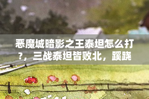 恶魔城暗影之王泰坦怎么打?,三战泰坦皆败北,蹊跷死因背后,真相让人后背发凉! 恶魔城暗影之王泰坦怎么打?,三战泰坦皆败北,蹊跷死因背后,真相让人后背发凉!