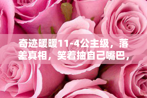 奇迹暖暖11-4公主级,落差真相,笑着抽自己嘴巴,笑着笑着竟为11-4哭了! 奇迹暖暖11-4公主级,落差真相,笑着抽自己嘴巴,笑着笑着竟为11-4哭了!