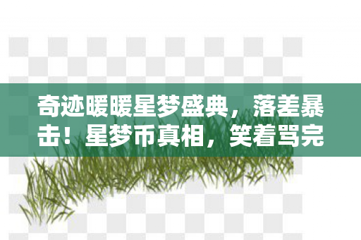 奇迹暖暖星梦盛典,落差暴击!星梦币真相,笑着骂完狗策划,哭着又充了648 奇迹暖暖星梦盛典,落差暴击!星梦币真相,笑着骂完狗策划,哭着又充了648