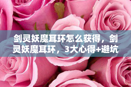 剑灵妖魔耳环怎么获得，剑灵妖魔耳环，3大心得+避坑指南，助你轻松获取极品装备！