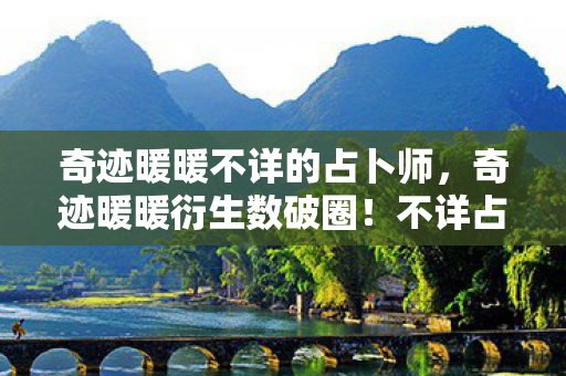 奇迹暖暖不详的占卜师,奇迹暖暖衍生数破圈!不详占卜竟引爆意想不到的败家狂潮! 奇迹暖暖不详的占卜师,奇迹暖暖衍生数破圈!不详占卜竟引爆意想不到的败家狂潮!